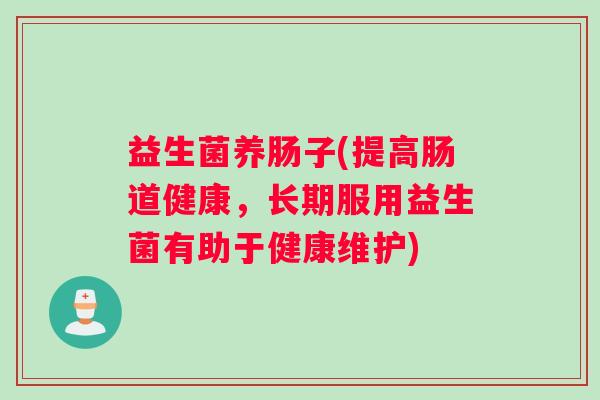 益生菌养肠子(提高肠道健康，长期服用益生菌有助于健康维护)