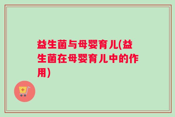 益生菌与母婴育儿(益生菌在母婴育儿中的作用)