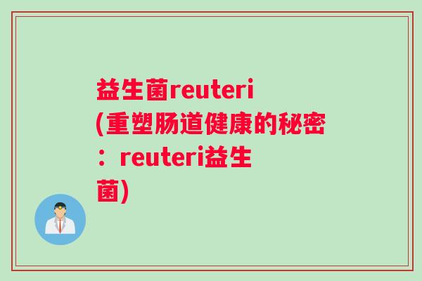 益生菌reuteri(重塑肠道健康的秘密：reuteri益生菌)