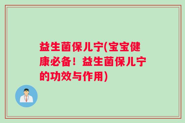 益生菌保儿宁(宝宝健康必备！益生菌保儿宁的功效与作用)