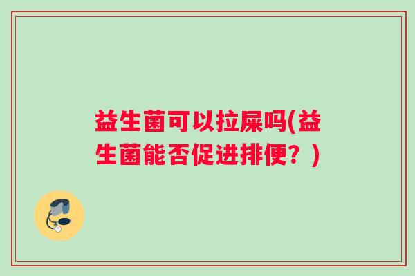 益生菌可以拉屎吗(益生菌能否促进排便？)