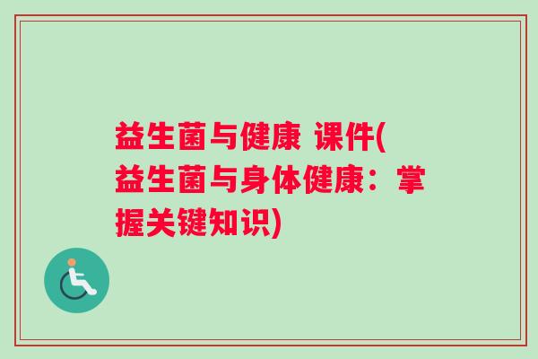 益生菌与健康 课件(益生菌与身体健康：掌握关键知识)