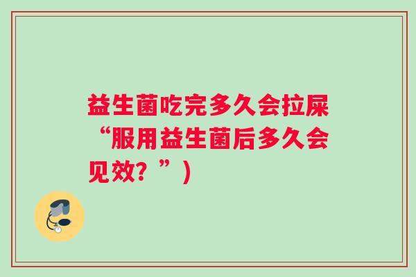 益生菌吃完多久会拉屎“服用益生菌后多久会见效？”)