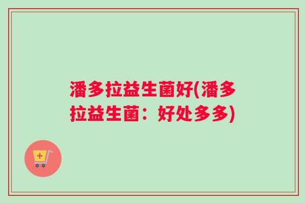 潘多拉益生菌好(潘多拉益生菌：好处多多)