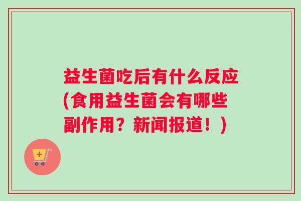 益生菌吃后有什么反应(食用益生菌会有哪些副作用？新闻报道！)