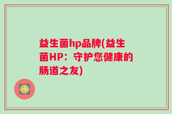 益生菌hp品牌(益生菌HP：守护您健康的肠道之友)