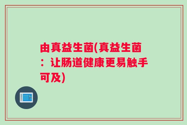 由真益生菌(真益生菌：让肠道健康更易触手可及)