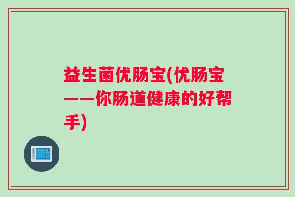 益生菌优肠宝(优肠宝——你肠道健康的好帮手)