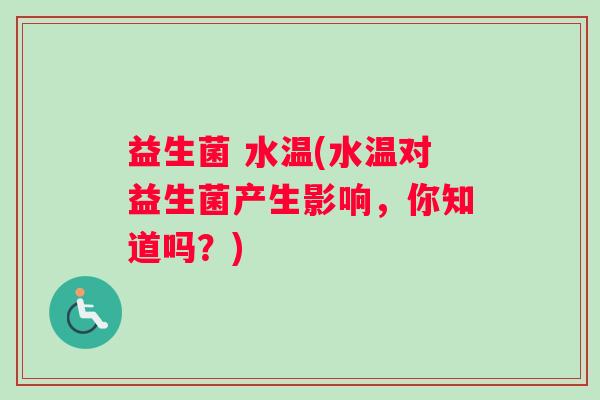 益生菌 水温(水温对益生菌产生影响，你知道吗？)