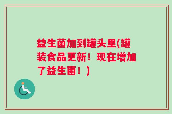 益生菌加到罐头里(罐装食品更新！现在增加了益生菌！)