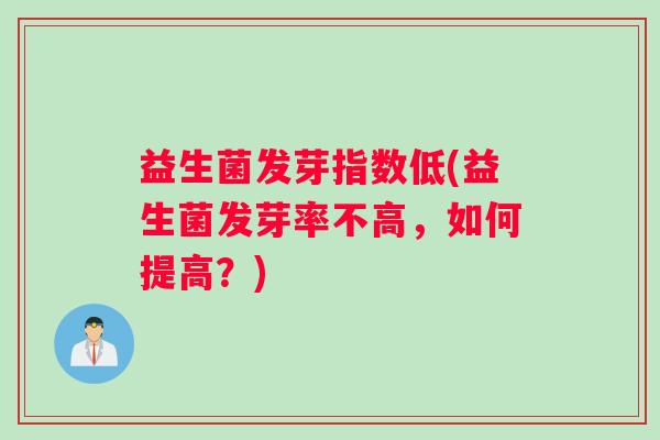 益生菌发芽指数低(益生菌发芽率不高，如何提高？)