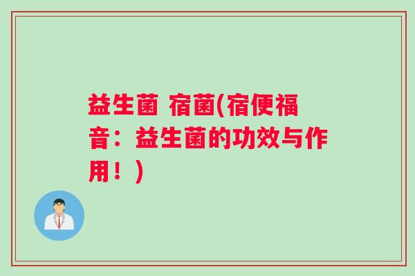 益生菌 宿菌(宿便福音：益生菌的功效与作用！)