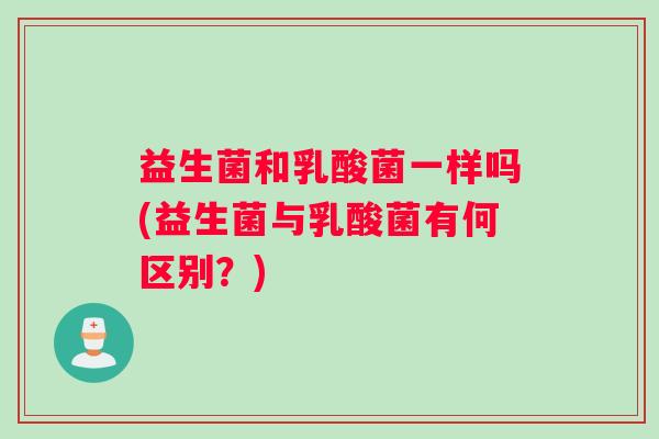 益生菌和乳酸菌一样吗(益生菌与乳酸菌有何区别？)