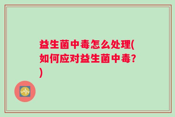 益生菌中毒怎么处理(如何应对益生菌中毒？)