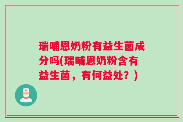 瑞哺恩奶粉有益生菌成分吗(瑞哺恩奶粉含有益生菌，有何益处？)