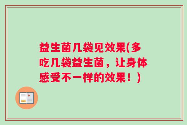 益生菌几袋见效果(多吃几袋益生菌，让身体感受不一样的效果！)