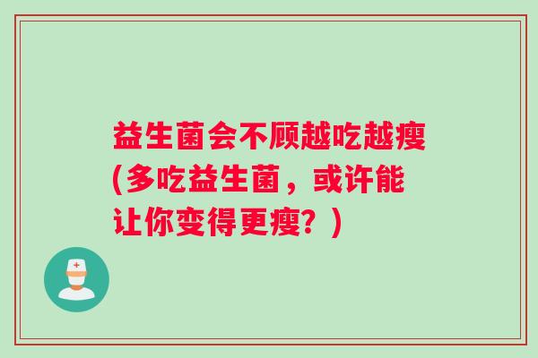 益生菌会不顾越吃越瘦(多吃益生菌，或许能让你变得更瘦？)
