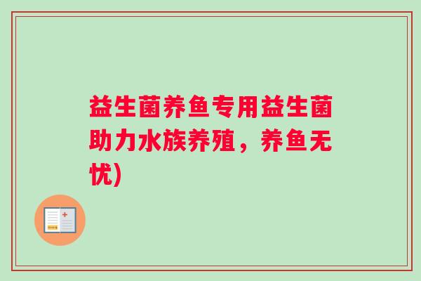 益生菌养鱼专用益生菌助力水族养殖，养鱼无忧)