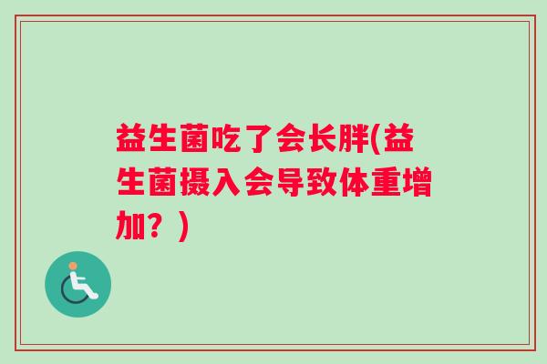 益生菌吃了会长胖(益生菌摄入会导致体重增加？)