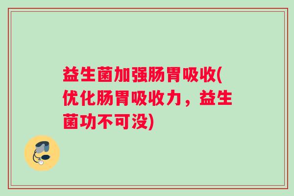益生菌加强肠胃吸收(优化肠胃吸收力，益生菌功不可没)