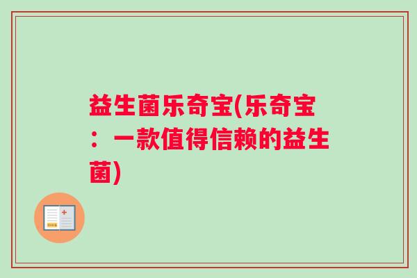 益生菌乐奇宝(乐奇宝：一款值得信赖的益生菌)