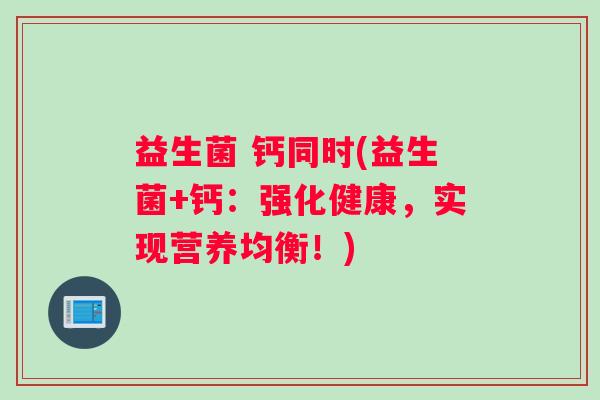益生菌 钙同时(益生菌+钙：强化健康，实现营养均衡！)