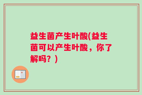 益生菌产生叶酸(益生菌可以产生叶酸，你了解吗？)