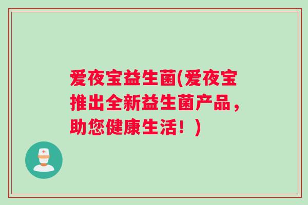 爱夜宝益生菌(爱夜宝推出全新益生菌产品，助您健康生活！)