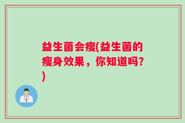 益生菌会瘦(益生菌的瘦身效果，你知道吗？)