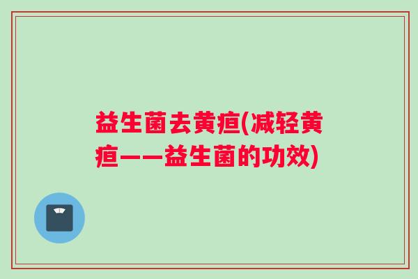 益生菌去黄疸(减轻黄疸——益生菌的功效)