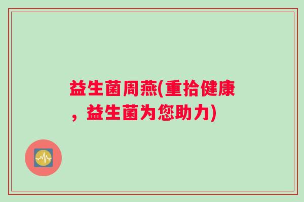 益生菌周燕(重拾健康，益生菌为您助力)
