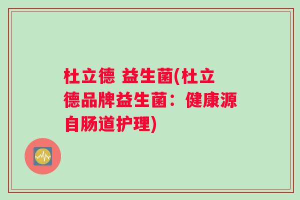 杜立德 益生菌(杜立德品牌益生菌：健康源自肠道护理)