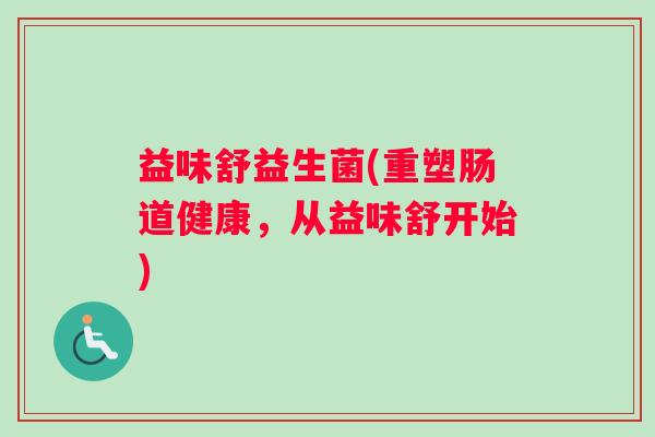 益味舒益生菌(重塑肠道健康，从益味舒开始)