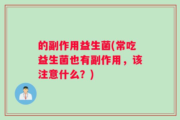 的副作用益生菌(常吃益生菌也有副作用，该注意什么？)