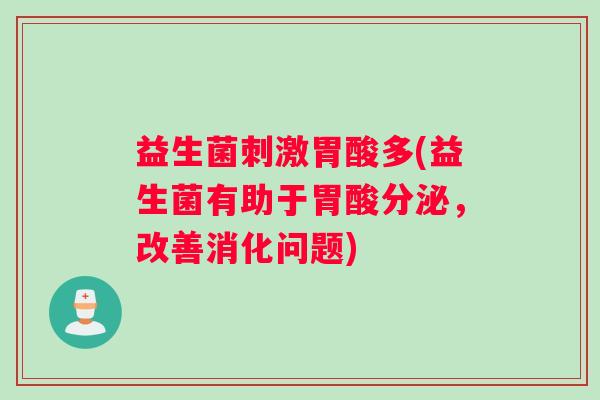 益生菌刺激胃酸多(益生菌有助于胃酸分泌，改善消化问题)