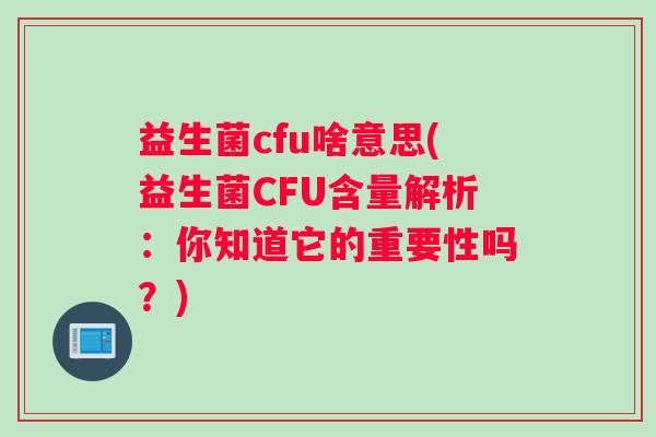 益生菌cfu啥意思(益生菌CFU含量解析：你知道它的重要性吗？)