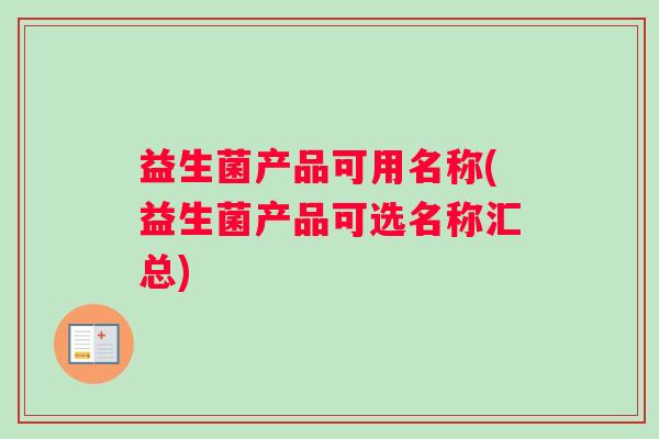 益生菌产品可用名称(益生菌产品可选名称汇总)