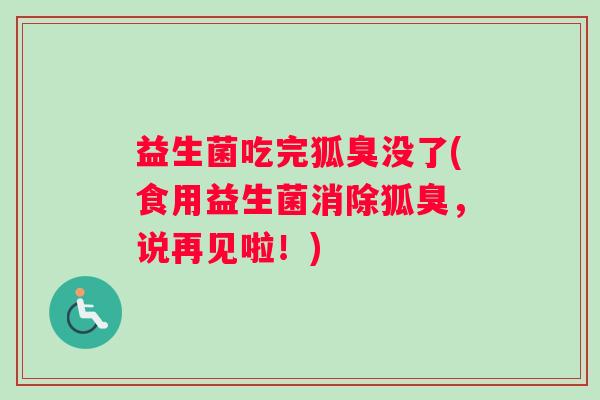 益生菌吃完狐臭没了(食用益生菌消除狐臭，说再见啦！)