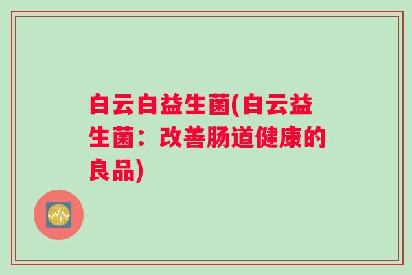 白云白益生菌(白云益生菌：改善肠道健康的良品)