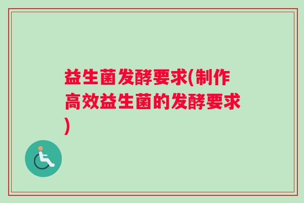 益生菌发酵要求(制作高效益生菌的发酵要求)
