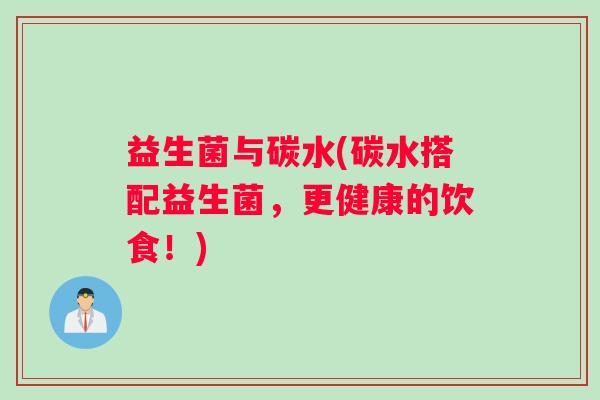 益生菌与碳水(碳水搭配益生菌，更健康的饮食！)