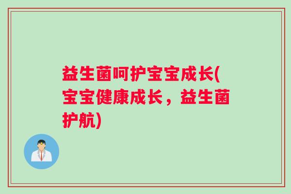 益生菌呵护宝宝成长(宝宝健康成长，益生菌护航)