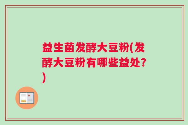益生菌发酵大豆粉(发酵大豆粉有哪些益处？)