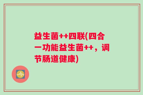 益生菌++四联(四合一功能益生菌++，调节肠道健康)