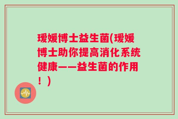 瑷媛博士益生菌(瑷媛博士助你提高消化系统健康——益生菌的作用！)