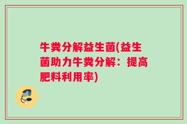 牛粪分解益生菌(益生菌助力牛粪分解：提高肥料利用率)