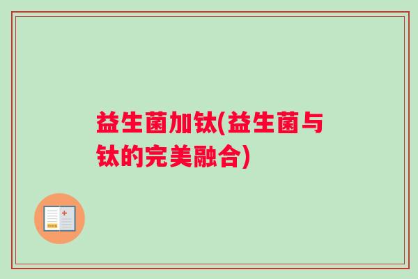 益生菌加钛(益生菌与钛的完美融合)