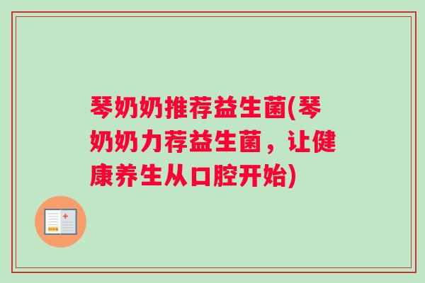 琴奶奶推荐益生菌(琴奶奶力荐益生菌，让健康养生从口腔开始)