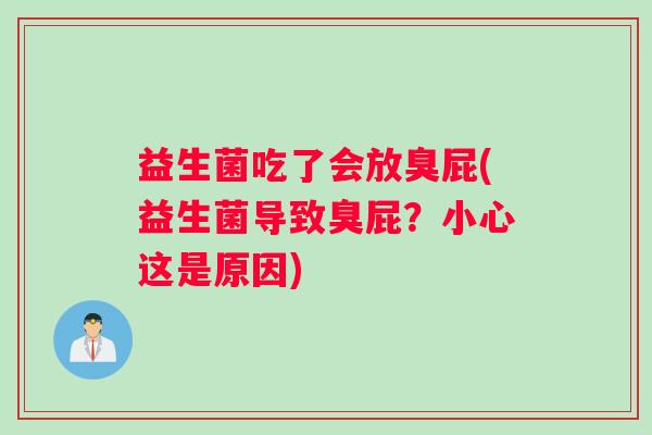 益生菌吃了会放臭屁(益生菌导致臭屁？小心这是原因)