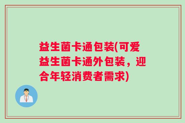 益生菌卡通包装(可爱益生菌卡通外包装，迎合年轻消费者需求)